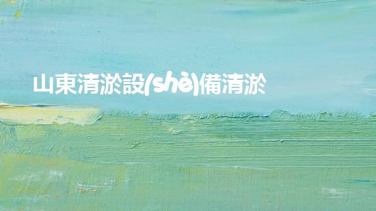 山東清淤設(shè)備清淤工程技術(shù)革新：關(guān)鍵步驟揭秘！